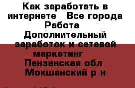 Как заработать в интернете - Все города Работа » Дополнительный заработок и сетевой маркетинг   . Пензенская обл.,Мокшанский р-н